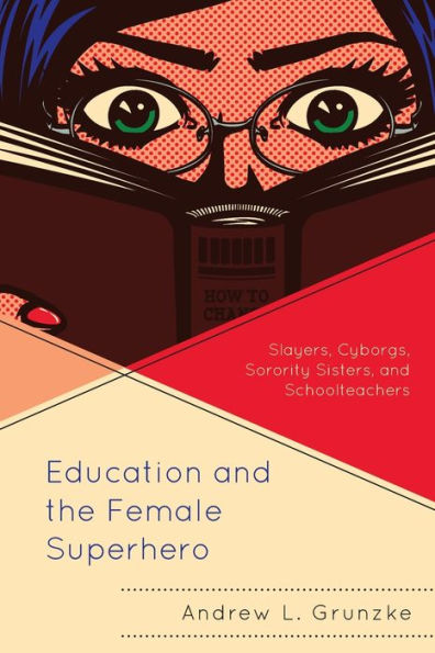 Education And The Female Superhero: Slayers, Cyborgs, Sorority Sisters, And Schoolteachers (Education And Popular Culture)