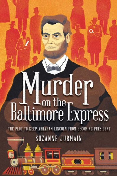 Murder On The Baltimore Express: The Plot To Keep Abraham Lincoln From Becoming President