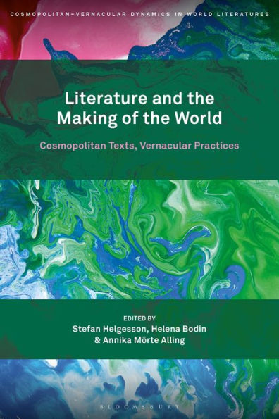 Literature And The Making Of The World: Cosmopolitan Texts, Vernacular Practices (Cosmopolitan-Vernacular Dynamics In World Literatures)