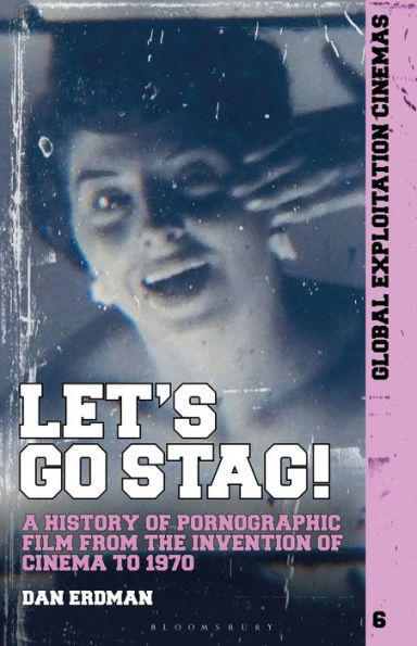 Let'S Go Stag!: A History Of Pornographic Film From The Invention Of Cinema To 1970 (Global Exploitation Cinemas)