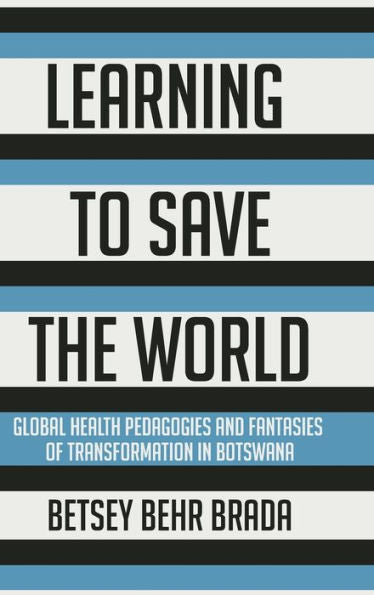 Learning To Save The World: Global Health Pedagogies And Fantasies Of Transformation In Botswana
