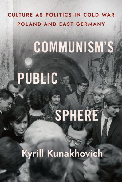 Communism'S Public Sphere: Culture As Politics In Cold War Poland And East Germany