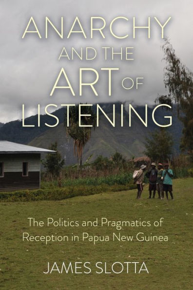 Anarchy And The Art Of Listening: The Politics And Pragmatics Of Reception In Papua New Guinea