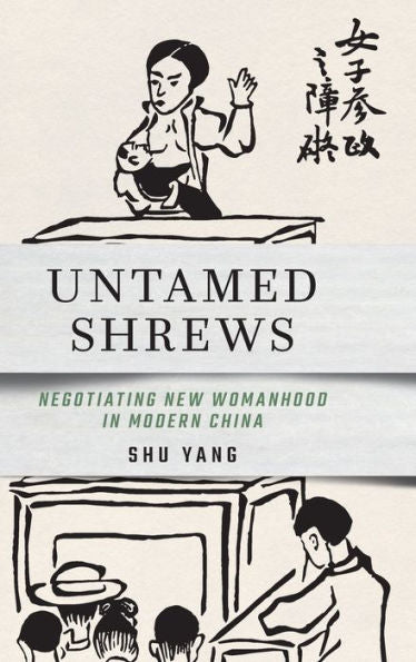 Untamed Shrews: Negotiating New Womanhood In Modern China