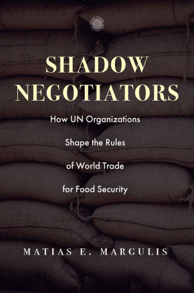 Shadow Negotiators: How Un Organizations Shape The Rules Of World Trade For Food Security (Emerging Frontiers In The Global Economy)