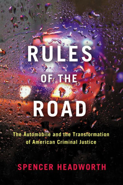 Rules Of The Road: The Automobile And The Transformation Of American Criminal Justice
