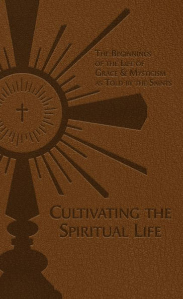 Cultivating The Spiritual Life: The Beginnings Of The Life Of Grace & Mysticism As Told By The Saints
