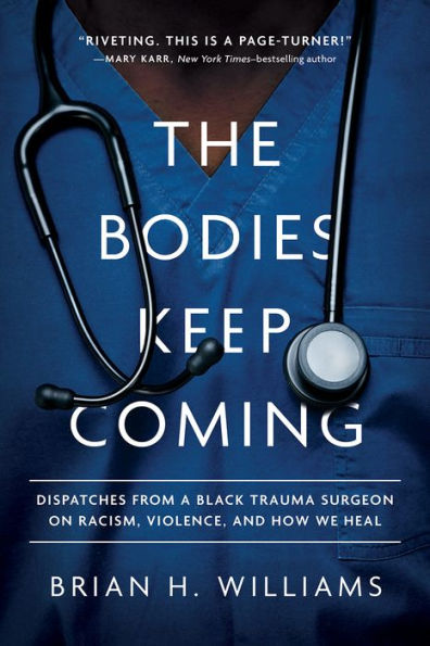 The Bodies Keep Coming: Dispatches From A Black Trauma Surgeon On Racism, Violence, And How We Heal
