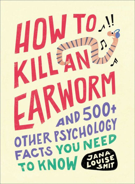 How To Kill An Earworm: And 500+ Other Psychology Facts You Need To Know