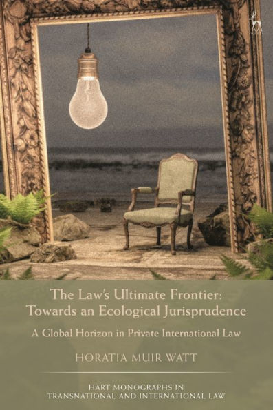 The Law'S Ultimate Frontier: Towards An Ecological Jurisprudence: A Global Horizon In Private International Law (Hart Monographs In Transnational And International Law)
