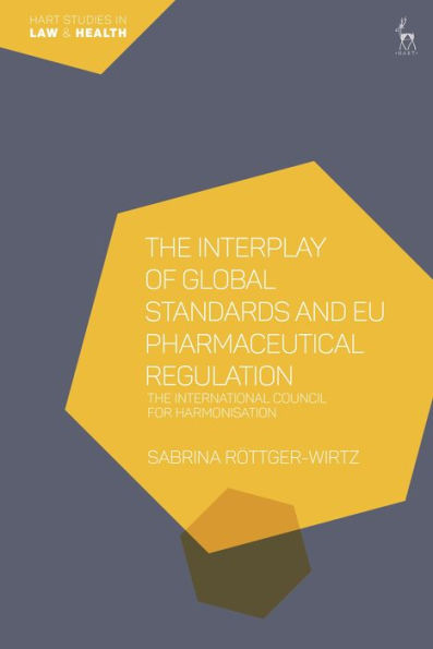 The Interplay Of Global Standards And Eu Pharmaceutical Regulation: The International Council For Harmonisation (Hart Studies In Law And Health)