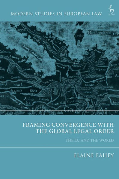 Framing Convergence With The Global Legal Order: The Eu And The World (Modern Studies In European Law)