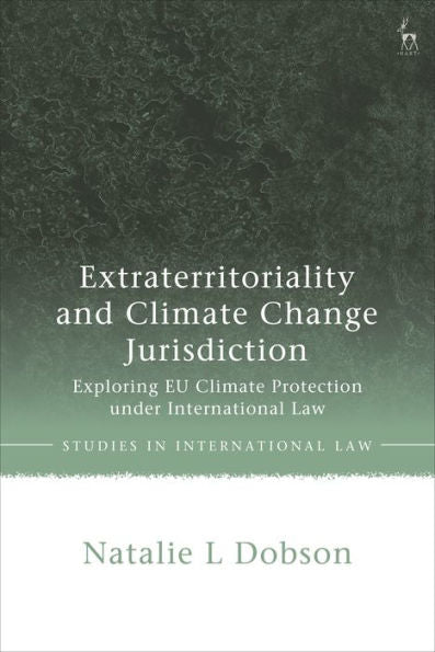 Extraterritoriality And Climate Change Jurisdiction: Exploring Eu Climate Protection Under International Law (Studies In International Law)