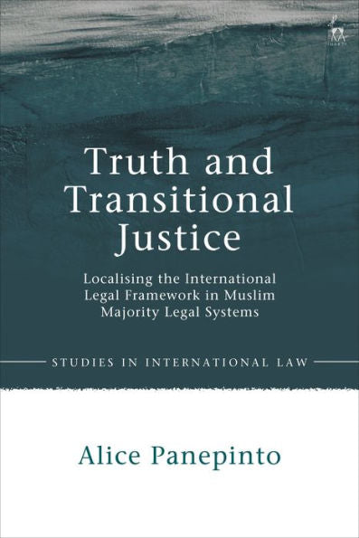 Truth And Transitional Justice: Localising The International Legal Framework In Muslim Majority Legal Systems (Studies In International Law)