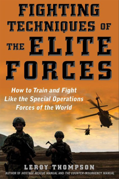 Fighting Techniques Of The Elite Forces: How To Train And Fight Like The Special Operations Forces Of The World