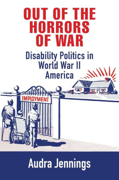 Out Of The Horrors Of War: Disability Politics In World War Ii America (Politics And Culture In Modern America)