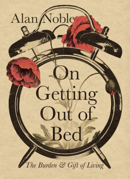 On Getting Out Of Bed: The Burden And Gift Of Living