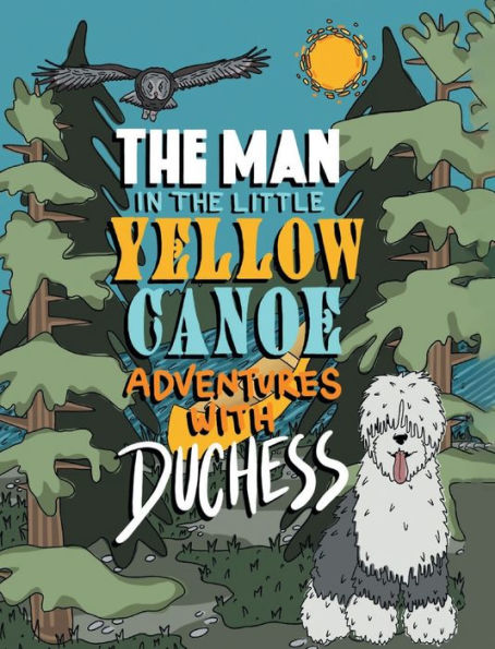 The Man In The Little Yellow Canoe: Adventures With Duchess