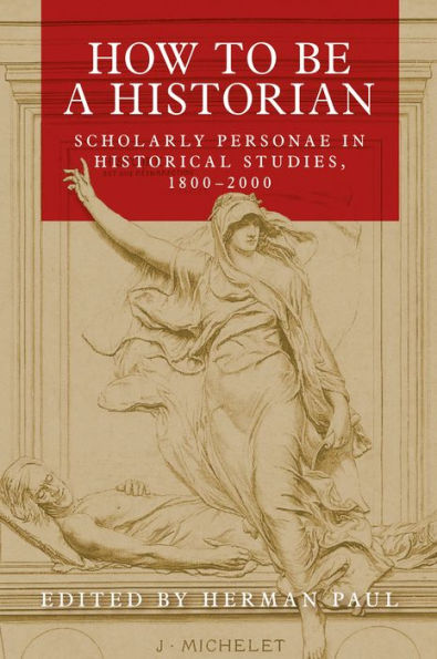 How To Be A Historian: Scholarly Personae In Historical Studies, 1800–2000