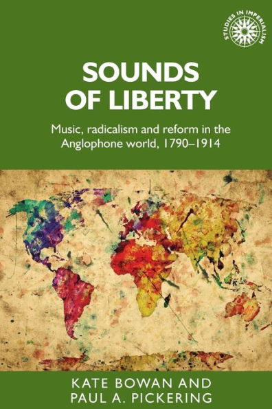 Sounds Of Liberty: Music, Radicalism And Reform In The Anglophone World, 1790–1914 (Studies In Imperialism, 148)