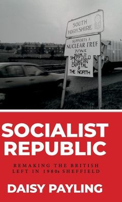 The Socialist Republic Of South Yorkshire: Municipal Politics Of The Left In 1980S Britain