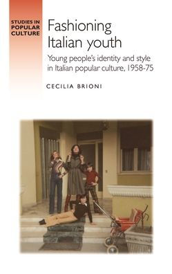 Fashioning Italian Youth: Young People'S Identity And Style In Italian Popular Culture, 1958-75 (Studies In Popular Culture)
