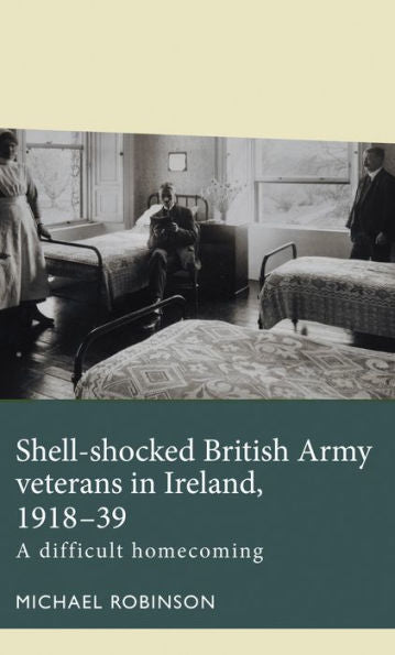 Shell-Shocked British Army Veterans In Ireland, 1918-39: A Difficult Homecoming (Disability History)