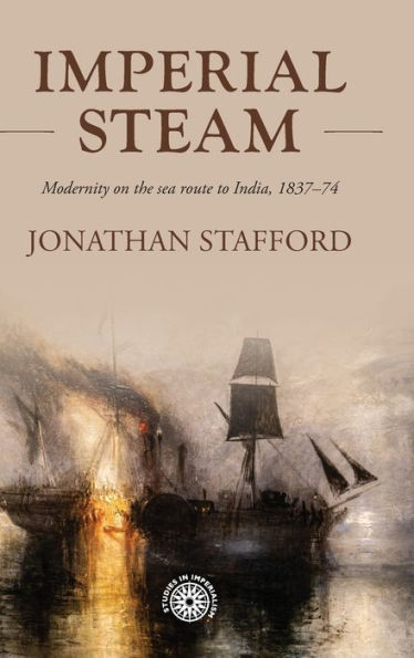 Imperial Steam: Modernity On The Sea Route To India, 1837-74 (Studies In Imperialism, 210)