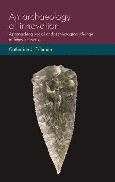 An Archaeology Of Innovation: Approaching Social And Technological Change In Human Society (Social Archaeology And Material Worlds)