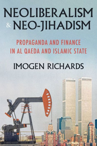 Neoliberalism And Neo-Jihadism: Propaganda And Finance In Al Qaeda And Islamic State (Manchester University Press)