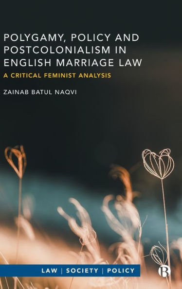 Polygamy, Policy And Postcolonialism In English Marriage Law: A Critical Feminist Analysis (Law, Society, Policy)