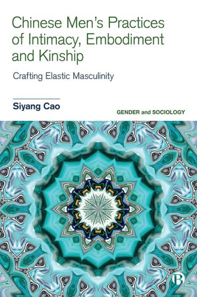 Chinese Men’S Practices Of Intimacy, Embodiment And Kinship: Crafting Elastic Masculinity (Gender And Sociology)