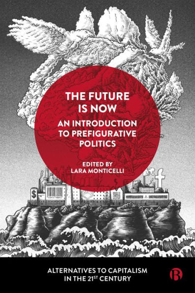 The Future Is Now: An Introduction To Prefigurative Politics (Alternatives To Capitalism In The 21St Century)