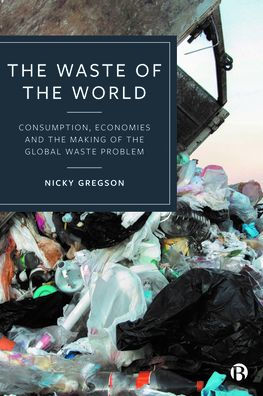 The Waste Of The World: Consumption, Economies And The Making Of The Global Waste Problem