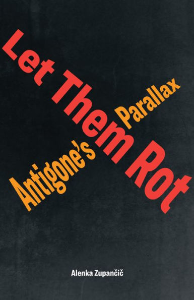 Let Them Rot: Antigone’S Parallax (Idiom: Inventing Writing Theory)