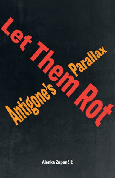 Let Them Rot: Antigone’S Parallax (Idiom: Inventing Writing Theory)