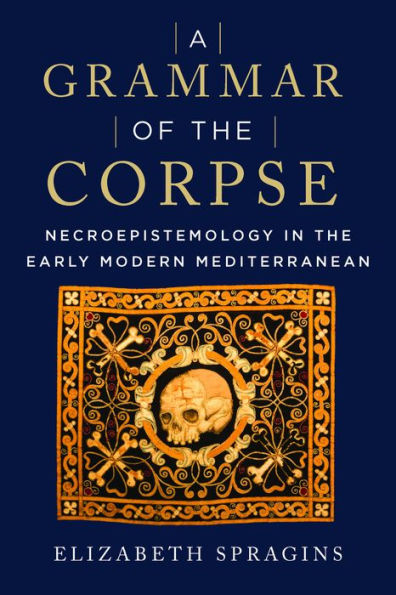 A Grammar Of The Corpse: Necroepistemology In The Early Modern Mediterranean