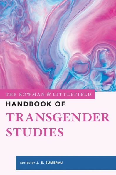 The Rowman & Littlefield Handbook Of Transgender Studies (The Rowman & Littlefield Handbook Series)
