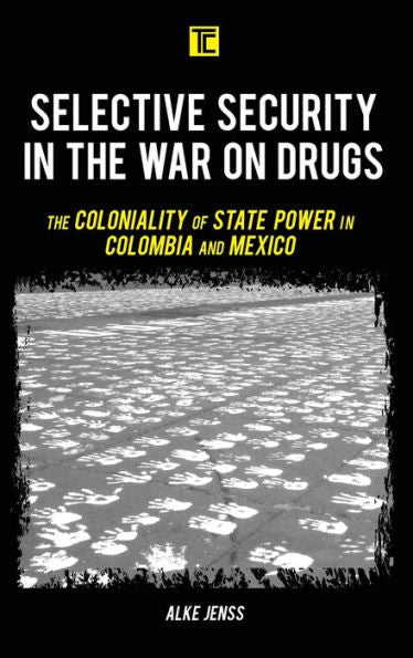 Selective Security In The War On Drugs: The Coloniality Of State Power In Colombia And Mexico (Transforming Capitalism)