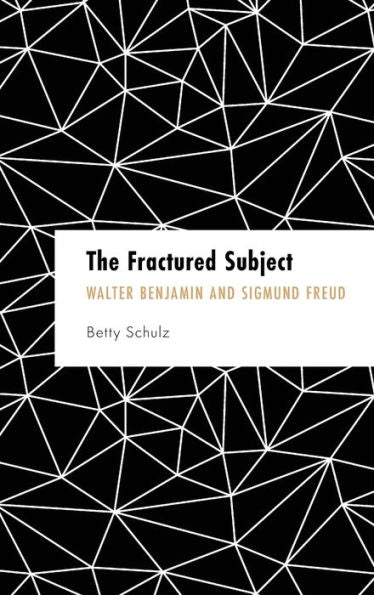 The Fractured Subject: Walter Benjamin And Sigmund Freud (Founding Critical Theory)