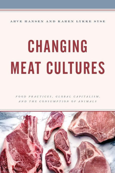 Changing Meat Cultures: Food Practices, Global Capitalism, And The Consumption Of Animals