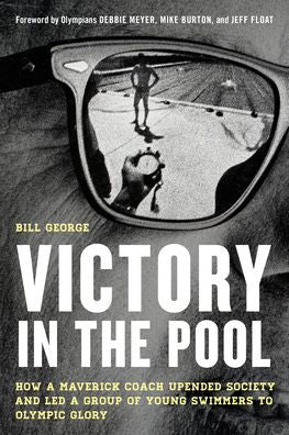 Victory In The Pool: How A Maverick Coach Upended Society And Led A Group Of Young Swimmers To Olympic Glory