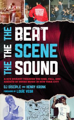 The Beat, The Scene, The Sound: A Dj'S Journey Through The Rise, Fall, And Rebirth Of House Music In New York City