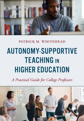 Autonomy-Supportive Teaching In Higher Education: A Practical Guide For College Professors