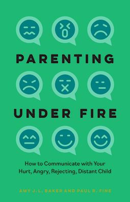 Parenting Under Fire: How To Communicate With Your Hurt, Angry, Rejecting, Distant Child