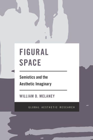 Figural Space: Semiotics And The Aesthetic Imaginary (Global Aesthetic Research)