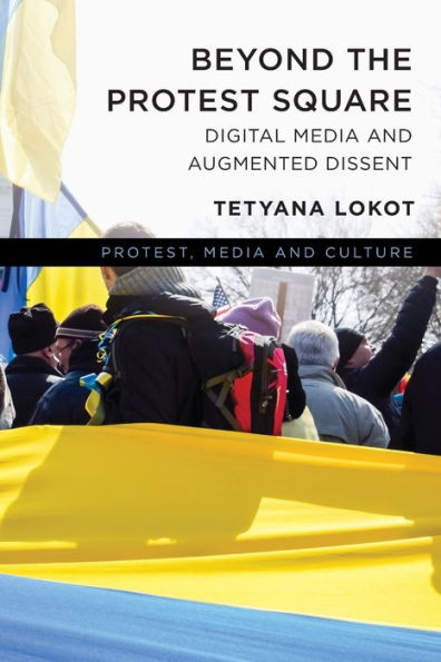 Beyond The Protest Square: Digital Media And Augmented Dissent (Protest, Media And Culture)