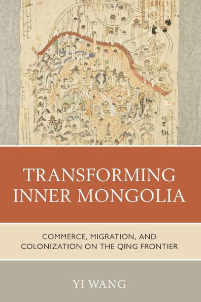 Transforming Inner Mongolia: Commerce, Migration, And Colonization On The Qing Frontier