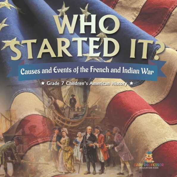 Who Started It? Causes And Events Of The French And Indian War Grade 7 Children's American History - 9781541950207