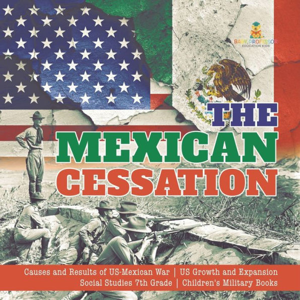 The Mexican Cessation Causes And Results Of Us-Mexican War Us Growth And Expansion Social Studies 7Th Grade Children's Military Books - 9781541950221